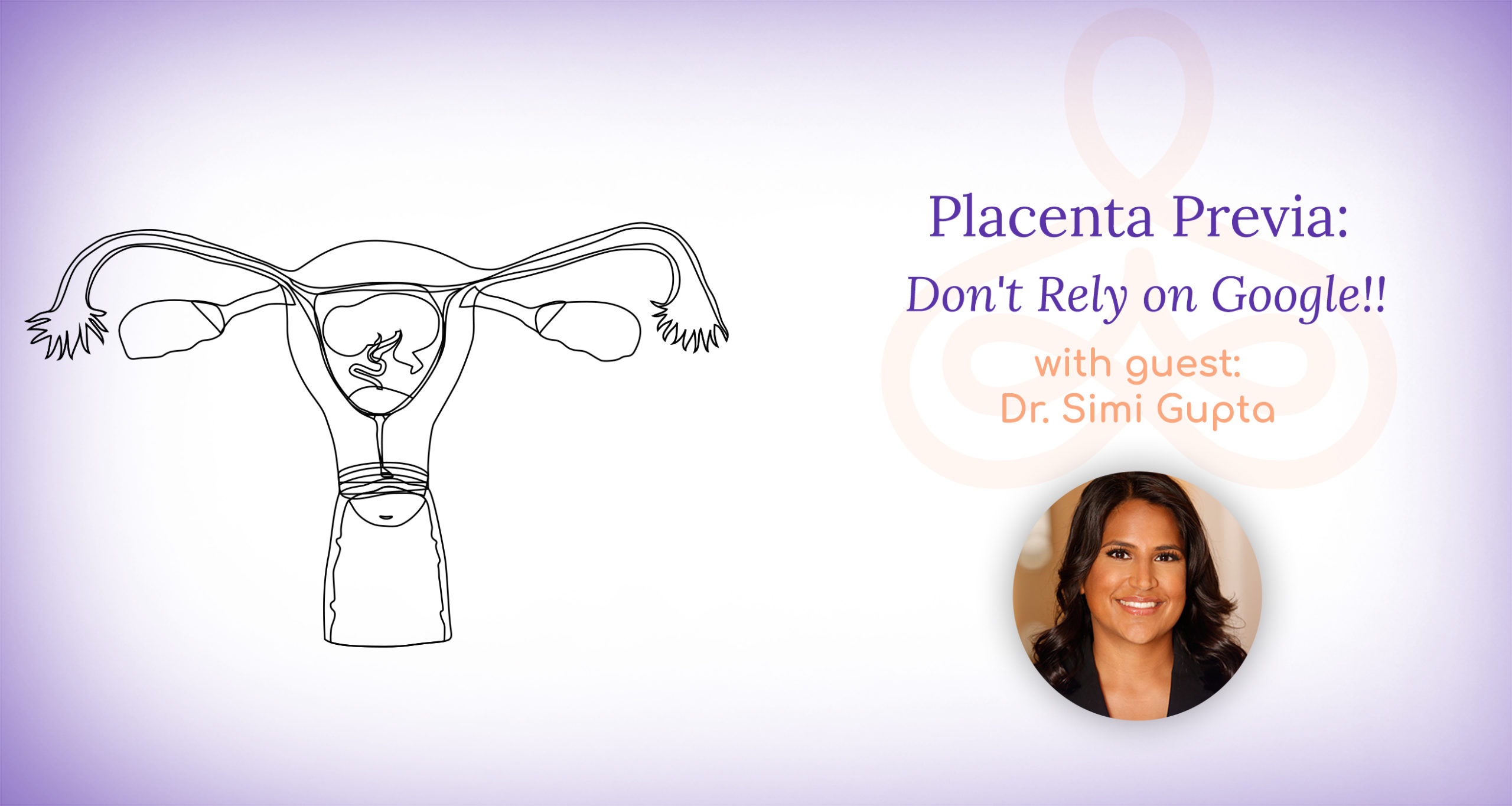 "Placenta Previa Don't Rely on Google!!" with Dr. Simi Gupta